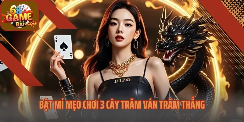 Bật mí mẹo chơi 3 cây trăm ván trăm thắng