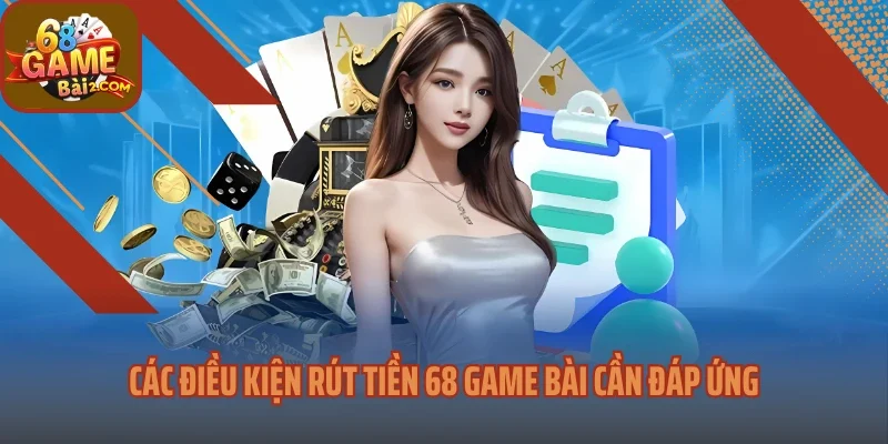 Các điều kiện rút tiền 68 game bài cần đáp ứng