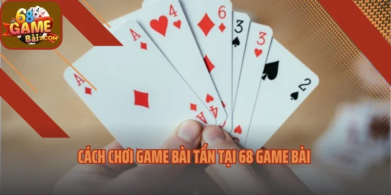 Cách chơi game bài tấn tại 68 game bài