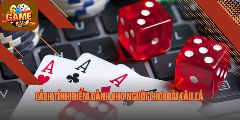 Cách tính điểm dành cho người chơi bài câu cá
