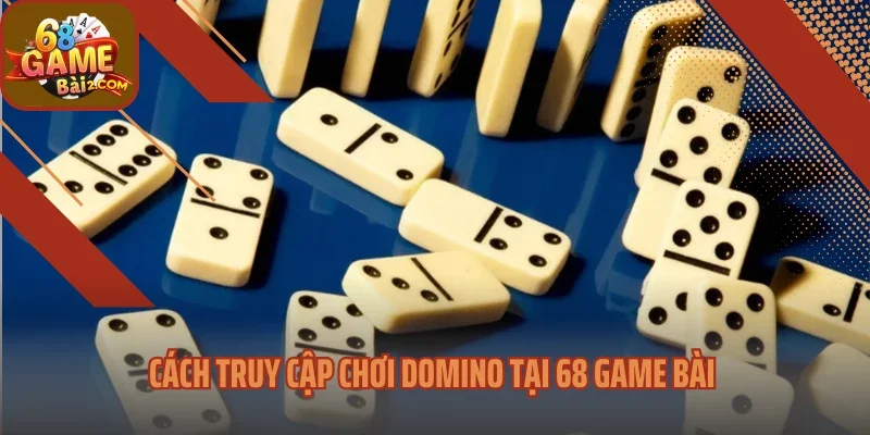 Cách truy cập chơi Domino tại 68 game bài