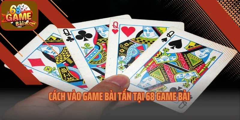 Cách vào game bài tấn tại 68 game bài