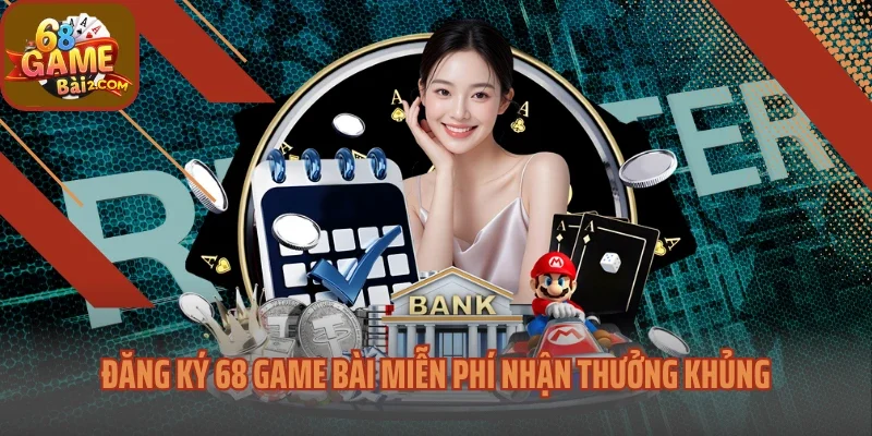 Đăng Ký 68 Game Bài Miễn Phí Nhận Thưởng Khủng Mỗi Ngày