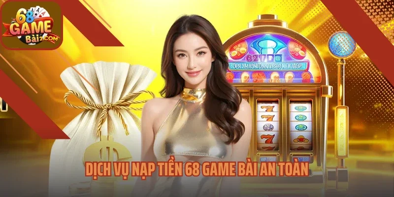 Dịch vụ nạp tiền 68 Game bài an toàn
