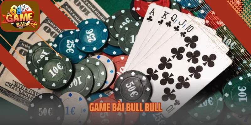 Game Bài Bull Bull – Cực Phẩm Đối Kháng Cân Não Cho Cao Thủ