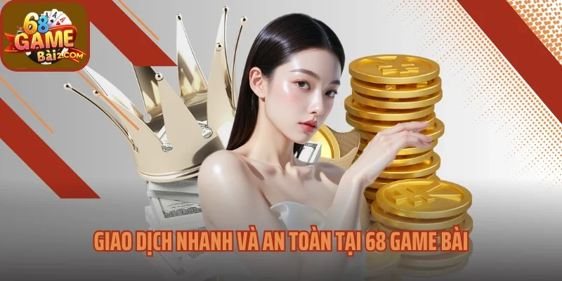 Giao dịch nhanh và an toàn tại 68 game bài