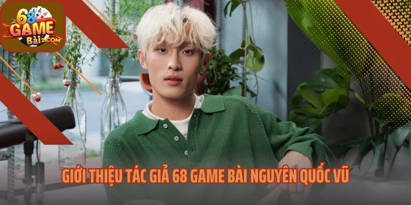 Giới thiệu tác giả 68 Game bài Nguyên Quốc Vũ