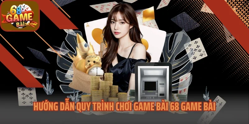 Hướng dẫn quy trình chơi game bài 68 Game bài