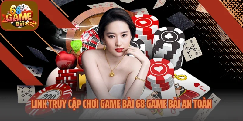 Link truy cập chơi game bài 68 Game bài an toàn