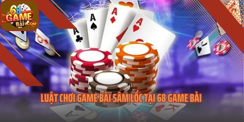 Luật chơi game bài sâm lốc tại 68 game bài