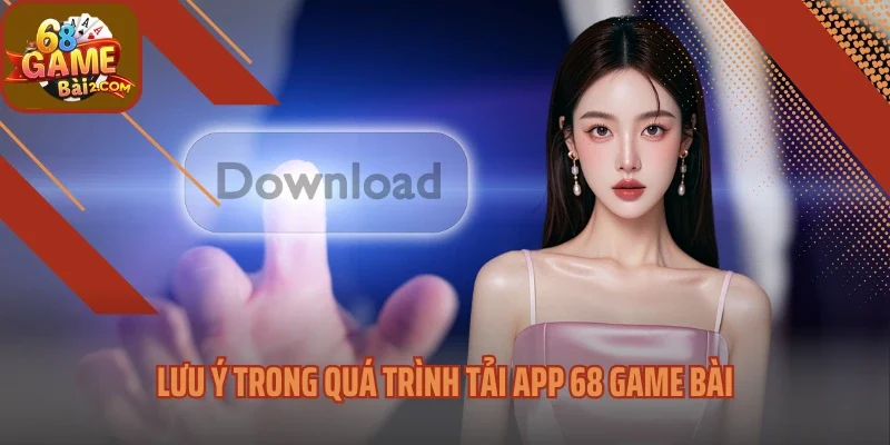 Lưu ý trong quá trình tải app 68 Game bài