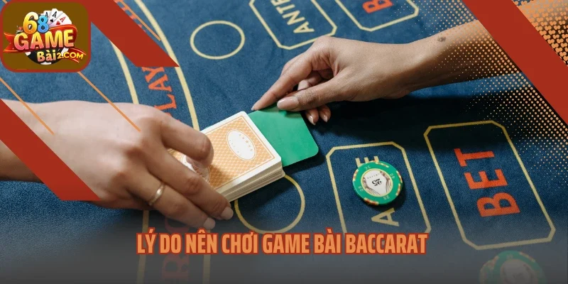Lý do nên chơi game bài Baccarat