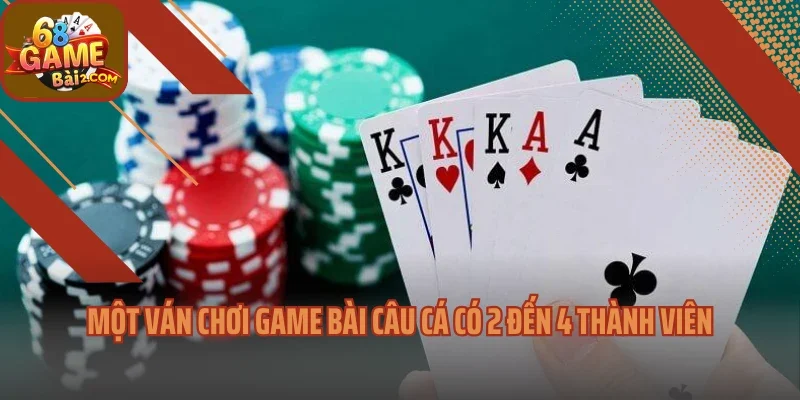 Một ván chơi game bài câu cá có 2 đến 4 thành viên