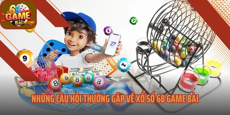 Những câu hỏi thường gặp về xổ số 68 Game bài
