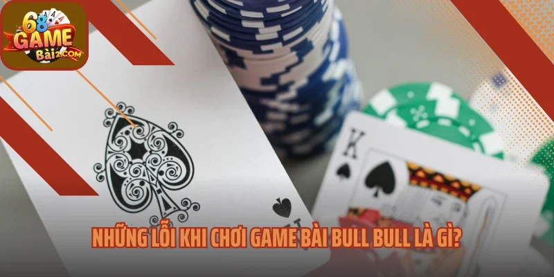 Những lỗi khi chơi game bài Bull Bull là gì?