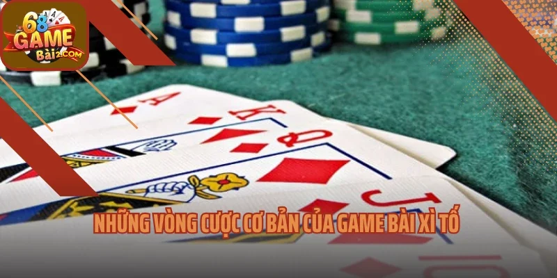 Những vòng cược cơ bản của game bài xì tố