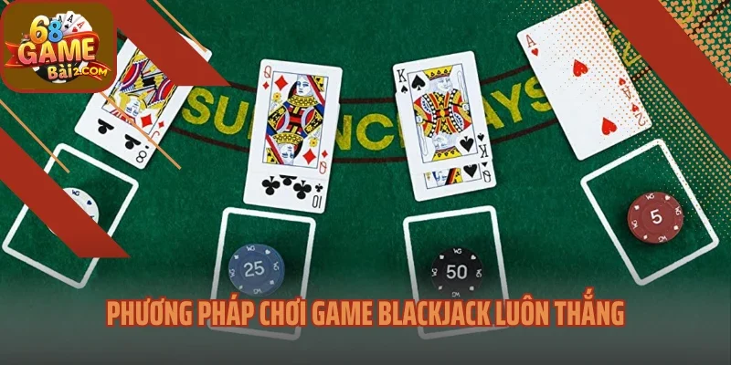 Phương pháp chơi game Blackjack luôn thắng