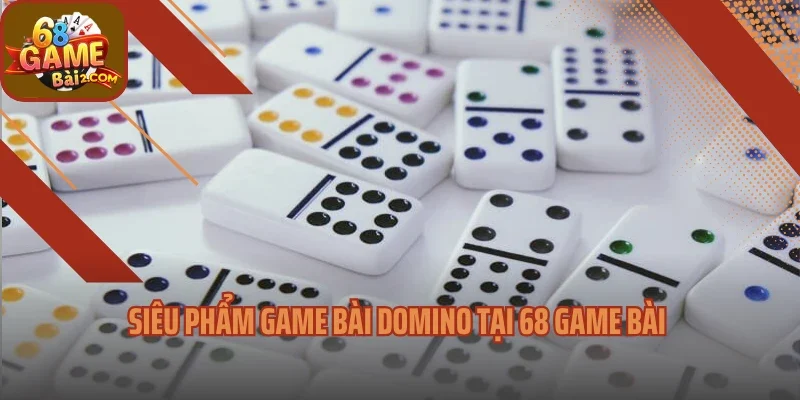 Siêu phẩm game bài Domino tại 68 game bài