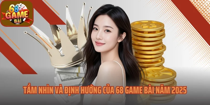 Tầm nhìn và định hướng của 68 game bài năm 2025