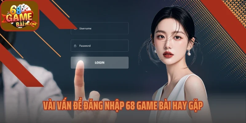 Vài vấn đề đăng nhập 68 Game bài hay gặp